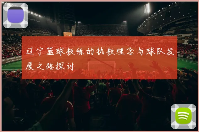 辽宁篮球教练的执教理念与球队发展之路探讨