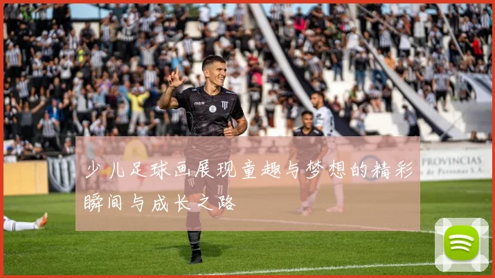 少儿足球画展现童趣与梦想的精彩瞬间与成长之路