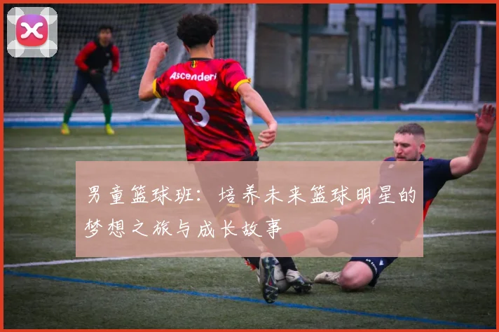 男童篮球班：培养未来篮球明星的梦想之旅与成长故事