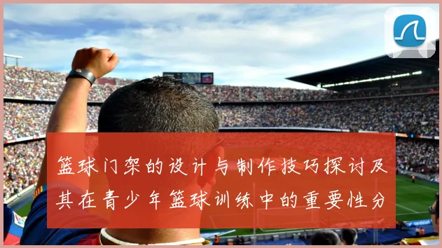 篮球门架的设计与制作技巧探讨及其在青少年篮球训练中的重要性分析