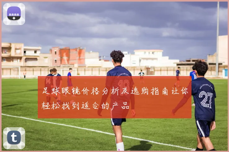 足球眼镜价格分析及选购指南让你轻松找到适合的产品