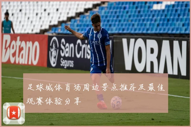 足球城体育场周边景点推荐及最佳观赛体验分享